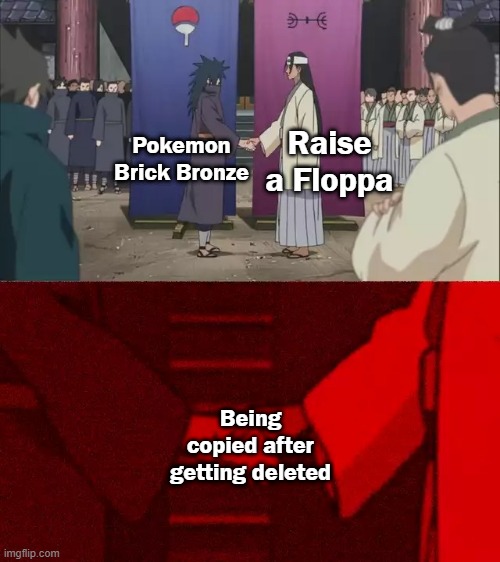 Naruto Handshake Meme Template | Raise a Floppa; Pokemon Brick Bronze; Being copied after getting deleted | image tagged in naruto handshake meme template | made w/ Imgflip meme maker