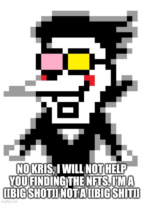 Spamton | NO KRIS, I WILL NOT HELP YOU FINDING THE NFTS. I'M A [[BIG SHOT]] NOT A [[BIG SHIT]] | image tagged in spamton | made w/ Imgflip meme maker
