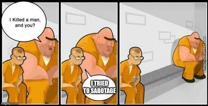 Sabotaging | I TRIED TO SABOTAGE | image tagged in prisoners blank,among us,memes,funny | made w/ Imgflip meme maker