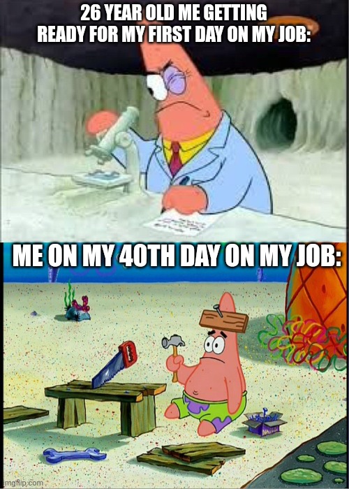 Getting a job in a nutshell | 26 YEAR OLD ME GETTING READY FOR MY FIRST DAY ON MY JOB:; ME ON MY 40TH DAY ON MY JOB: | image tagged in patrick smart dumb | made w/ Imgflip meme maker