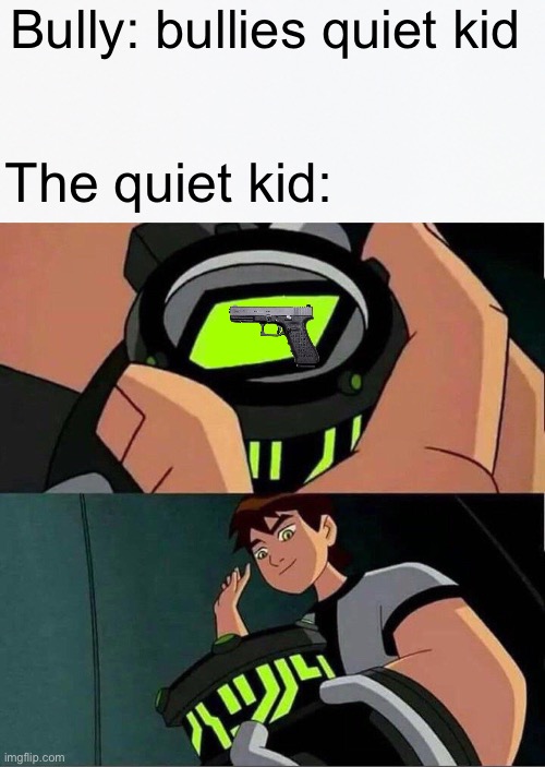Quiet Kid Meme | Bully: bullies quiet kid; The quiet kid: | image tagged in ben 10,memes,quiet kid,bully,funny | made w/ Imgflip meme maker