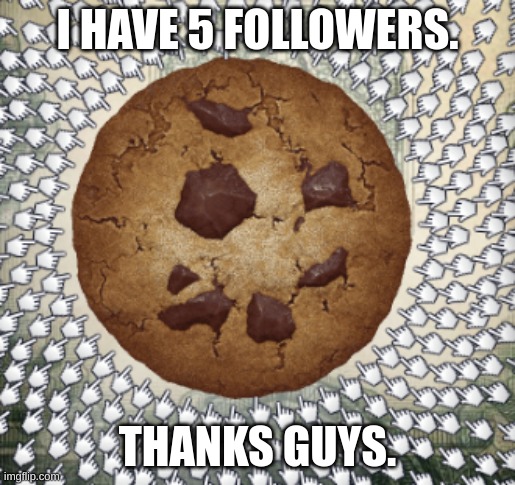 I HAVE 5 FOLLOWERS. THANKS GUYS. | image tagged in cookie | made w/ Imgflip meme maker