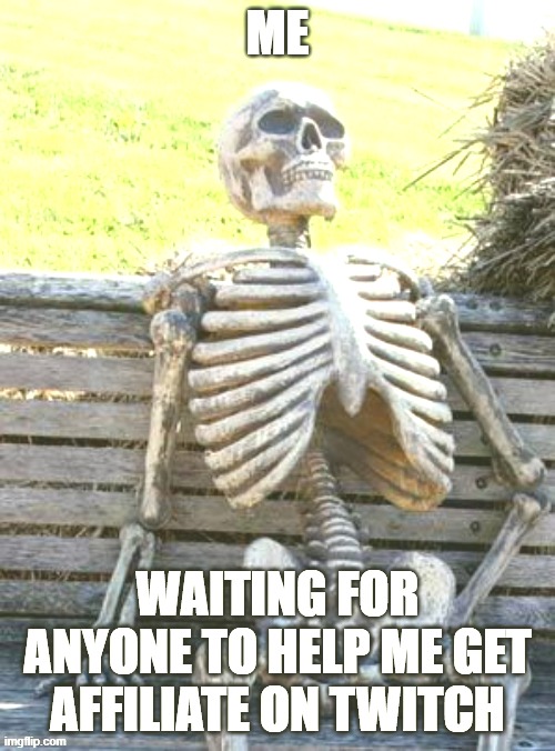 Only 3 average viewers they say | ME; WAITING FOR ANYONE TO HELP ME GET AFFILIATE ON TWITCH | image tagged in memes,waiting skeleton | made w/ Imgflip meme maker