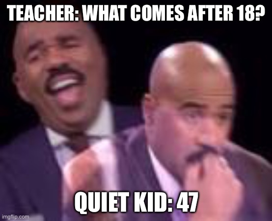 my first time here soo..... | TEACHER: WHAT COMES AFTER 18? QUIET KID: 47 | image tagged in school shooter | made w/ Imgflip meme maker