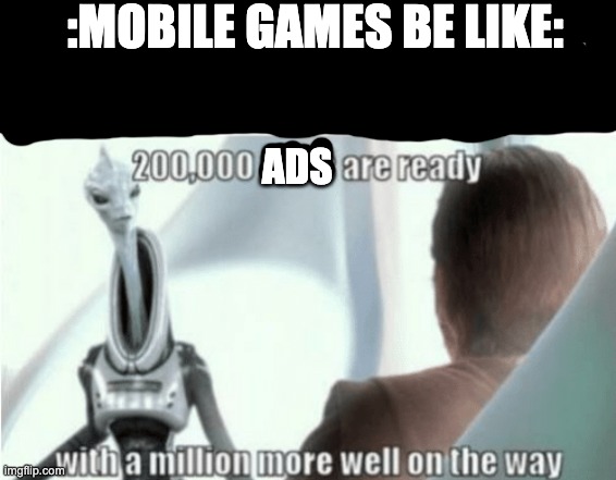 Mobile games be like: | :MOBILE GAMES BE LIKE:; ADS | image tagged in 200000 units are ready | made w/ Imgflip meme maker