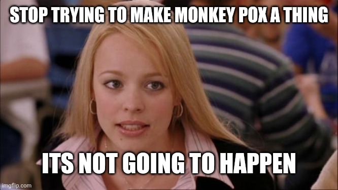 We are not falling for it guys | STOP TRYING TO MAKE MONKEY POX A THING; ITS NOT GOING TO HAPPEN | image tagged in memes,its not going to happen | made w/ Imgflip meme maker
