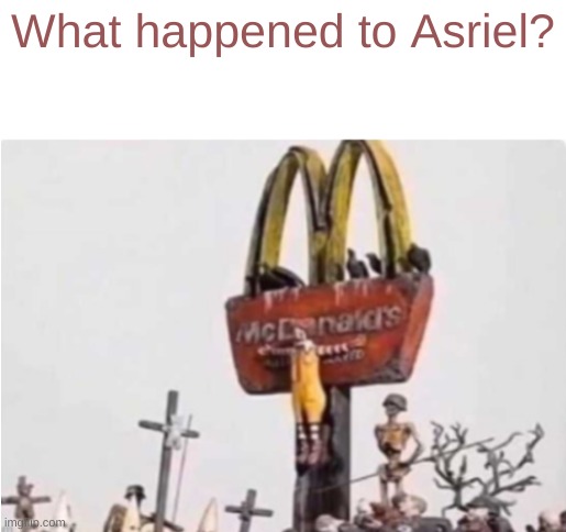 For real, what happened | What happened to Asriel? | image tagged in ronald mcdonald get crucified,msmg,unfunny,oh wow are you actually reading these tags | made w/ Imgflip meme maker