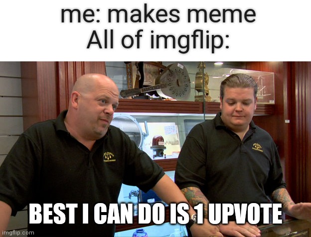 oof | me: makes meme
All of imgflip:; BEST I CAN DO IS 1 UPVOTE | image tagged in pawn stars best i can do | made w/ Imgflip meme maker