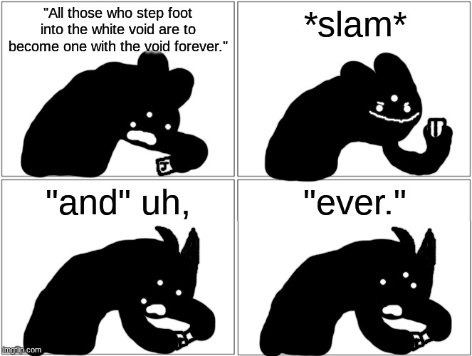 no way idiot flying dutchman | "All those who step foot into the white void are to become one with the void forever."; *slam*; "and" uh, "ever." | made w/ Imgflip meme maker