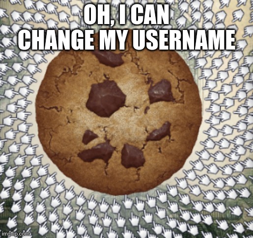 OH, I CAN CHANGE MY USERNAME | image tagged in cookie | made w/ Imgflip meme maker