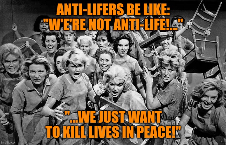 Anti-Lifers denying they're Anti-Life in irony | ANTI-LIFERS BE LIKE: "W'E'RE NOT ANTI-LIFE!..."; "...WE JUST WANT TO KILL LIVES IN PEACE!" | image tagged in angry women,abortion is murder,prolife | made w/ Imgflip meme maker