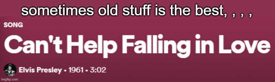 Wise mennn sayyyyyyyy- | sometimes old stuff is the best, , , , | made w/ Imgflip meme maker