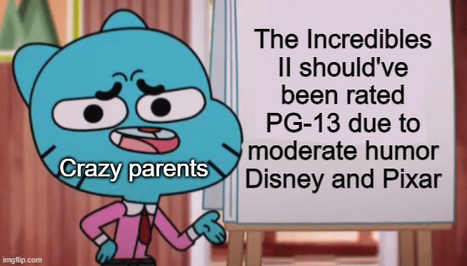 Remake |  The Incredibles II should've been rated PG-13 due to moderate humor Disney and Pixar; Crazy parents | image tagged in gumball sign,the incredibles,disney,pixar | made w/ Imgflip meme maker