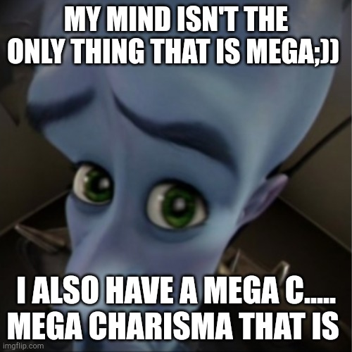 Megamind peeking | MY MIND ISN'T THE ONLY THING THAT IS MEGA;)); I ALSO HAVE A MEGA C.....
MEGA CHARISMA THAT IS | image tagged in megamind peeking | made w/ Imgflip meme maker