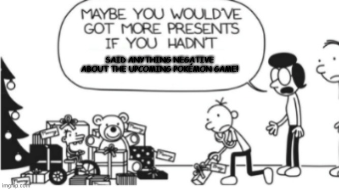 Don't Insult Pokémon Scarlet/Violet | SAID ANYTHING NEGATIVE ABOUT THE UPCOMING POKÉMON GAME! | image tagged in diary of a wimpy kid christmas meme,pokemon | made w/ Imgflip meme maker