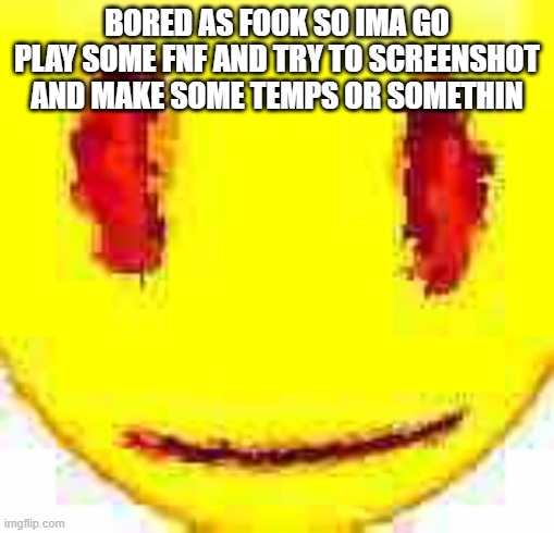 Bruh | BORED AS FOOK SO IMA GO PLAY SOME FNF AND TRY TO SCREENSHOT AND MAKE SOME TEMPS OR SOMETHIN | image tagged in bruh | made w/ Imgflip meme maker