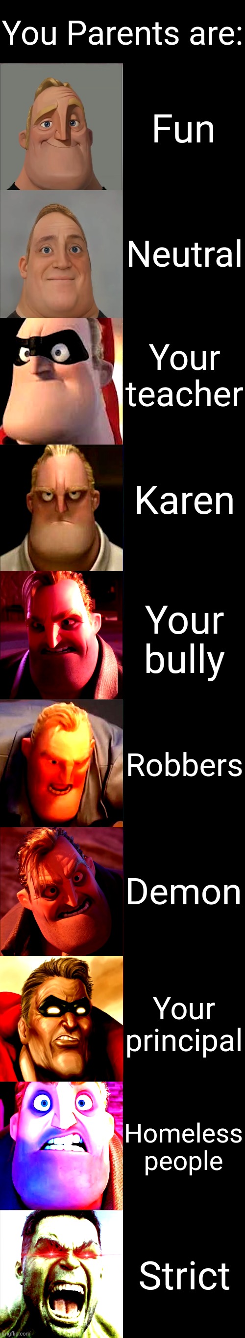 Mr. Incredible Becoming Angry | You Parents are:; Fun; Neutral; Your teacher; Karen; Your bully; Robbers; Demon; Your principal; Homeless people; Strict | image tagged in mr incredible becoming angry | made w/ Imgflip meme maker