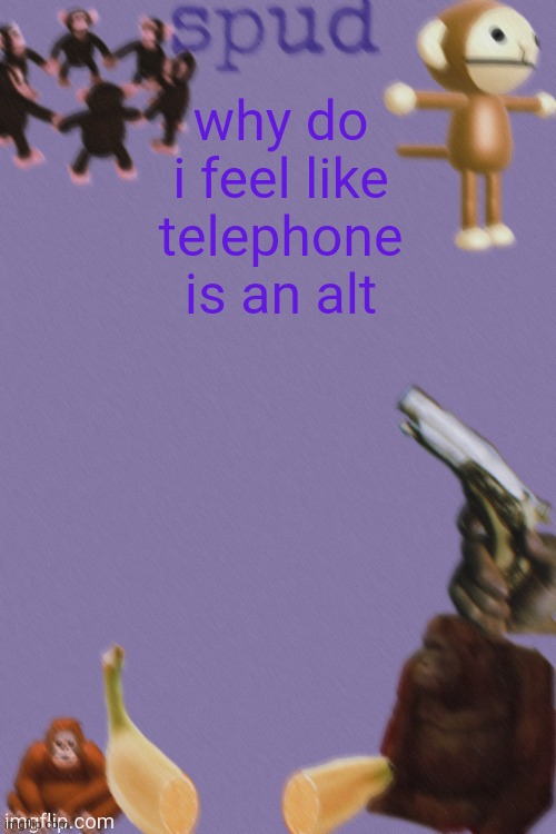 idk | why do i feel like telephone is an alt | image tagged in thanks kenneth | made w/ Imgflip meme maker