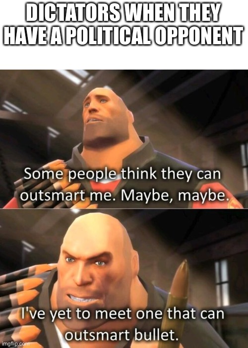 “Bang” | DICTATORS WHEN THEY HAVE A POLITICAL OPPONENT | image tagged in i have yet to meet someone who can outsmart bullet,tf2,history memes | made w/ Imgflip meme maker