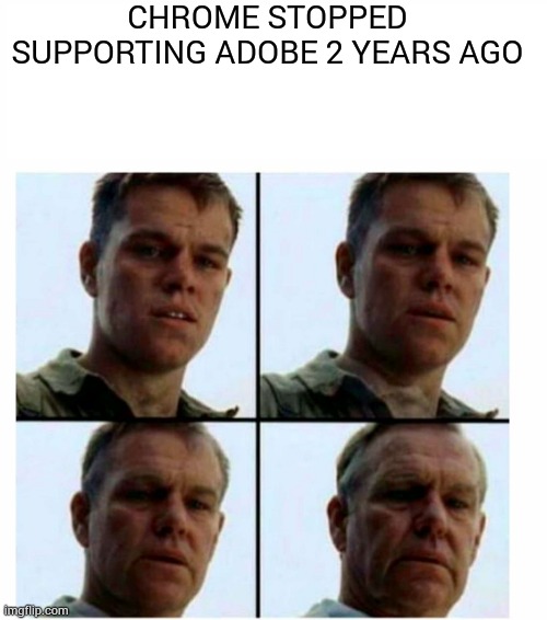 Matt Damon gets older |  CHROME STOPPED SUPPORTING ADOBE 2 YEARS AGO | image tagged in matt damon gets older | made w/ Imgflip meme maker