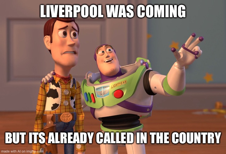 Pun? | LIVERPOOL WAS COMING; BUT ITS ALREADY CALLED IN THE COUNTRY | image tagged in memes,x x everywhere | made w/ Imgflip meme maker
