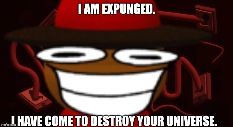 I AM EXPUNGED. I HAVE COME TO DESTROY YOUR UNIVERSE. | made w/ Imgflip meme maker