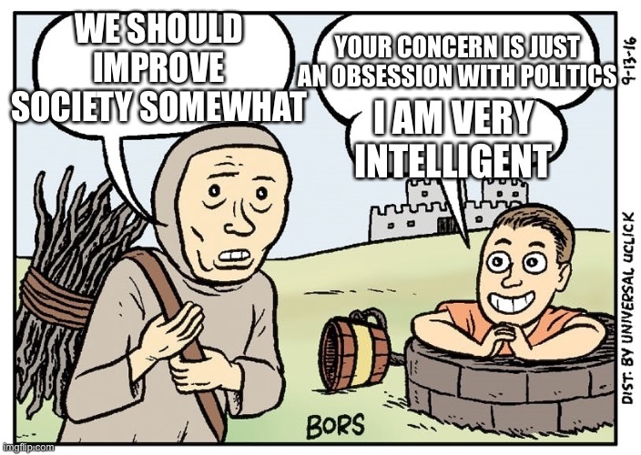 Mr Gotcha | YOUR CONCERN IS JUST AN OBSESSION WITH POLITICS; WE SHOULD IMPROVE SOCIETY SOMEWHAT; I AM VERY INTELLIGENT | image tagged in mr gotcha | made w/ Imgflip meme maker