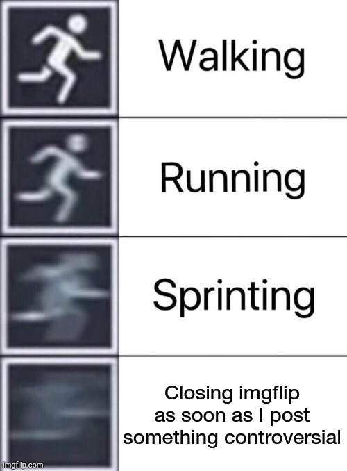 Walking, Running, Sprinting | Closing imgflip as soon as I post something controversial | image tagged in walking running sprinting | made w/ Imgflip meme maker