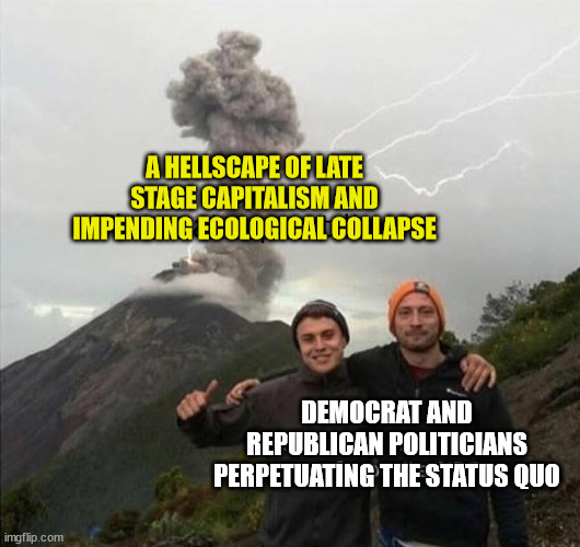 A HELLSCAPE OF LATE STAGE CAPITALISM AND IMPENDING ECOLOGICAL COLLAPSE; DEMOCRAT AND REPUBLICAN POLITICIANS PERPETUATING THE STATUS QUO | image tagged in democrats,republicans,late stage capitalism,capitalism | made w/ Imgflip meme maker