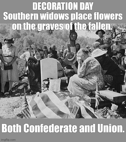 It is a day of morning, remembrance andhealing. | DECORATION DAY
Southern widows place flowers
on the graves of the fallen. Both Confederate and Union. | image tagged in memorial day,american flag,never forget,hero | made w/ Imgflip meme maker
