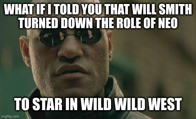 Clearly Will Smith has been out of his mind for quite a while | WHAT IF I TOLD YOU THAT WILL SMITH
TURNED DOWN THE ROLE OF NEO; TO STAR IN WILD WILD WEST | image tagged in memes,matrix morpheus | made w/ Imgflip meme maker