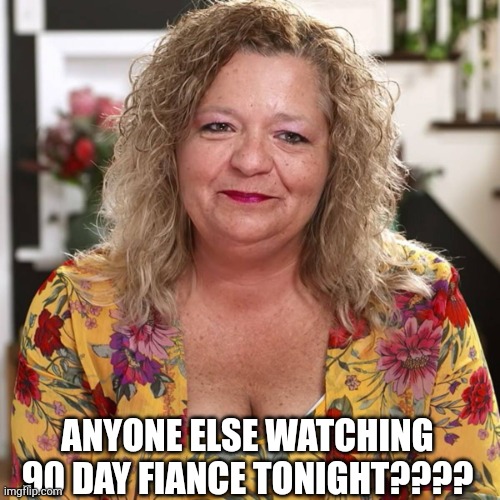 Lisa 90 day fiance | ANYONE ELSE WATCHING 90 DAY FIANCE TONIGHT???? | image tagged in lisa 90 day fiance | made w/ Imgflip meme maker