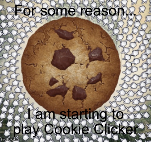 For some reason... I am starting to play Cookie Clicker | image tagged in cookie | made w/ Imgflip meme maker