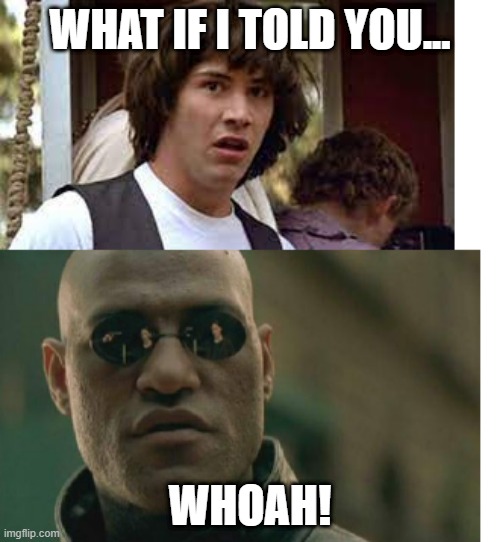 tables turned | WHAT IF I TOLD YOU... WHOAH! | image tagged in keannu,morpheus | made w/ Imgflip meme maker