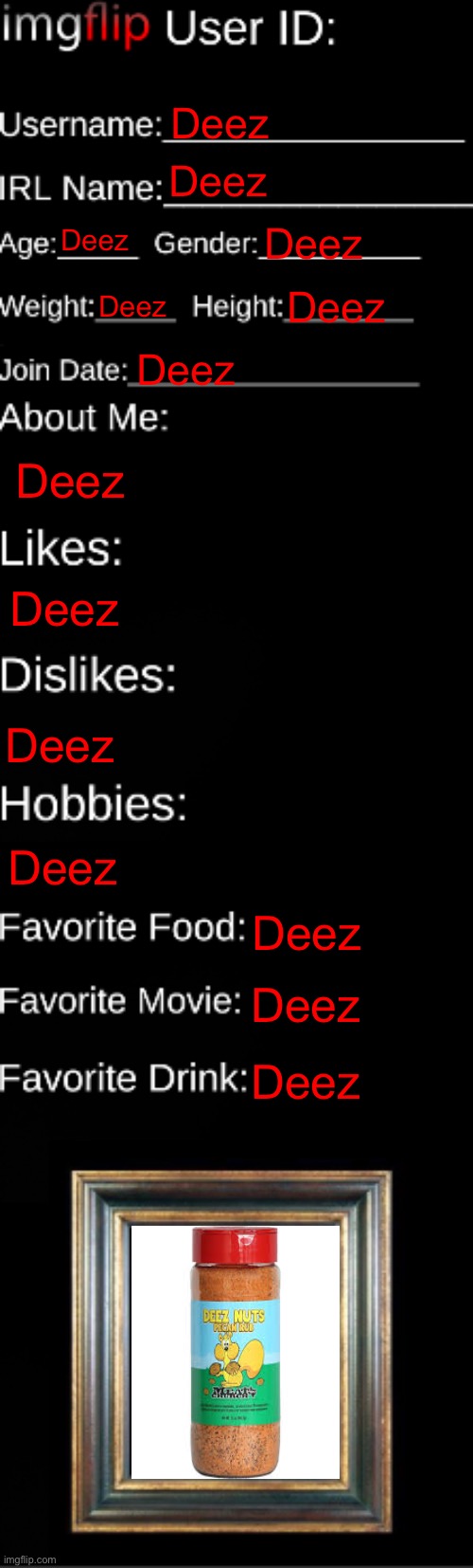 imgflip ID Card | Deez; Deez; Deez; Deez; Deez; Deez; Deez; Deez; Deez; Deez; Deez; Deez; Deez; Deez | image tagged in imgflip id card | made w/ Imgflip meme maker