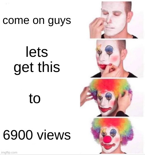 Funny number | come on guys; lets get this; to; 6900 views | image tagged in memes,clown applying makeup | made w/ Imgflip meme maker