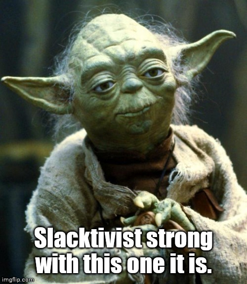 Star Wars Yoda | Slacktivist strong with this one it is. | image tagged in memes,star wars yoda | made w/ Imgflip meme maker