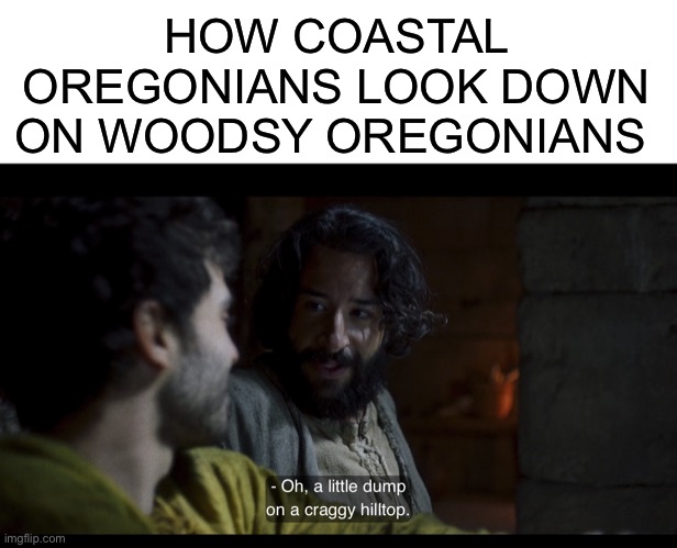 HOW COASTAL OREGONIANS LOOK DOWN ON WOODSY OREGONIANS | image tagged in blank white template,the chosen,oregon,woods,beach | made w/ Imgflip meme maker