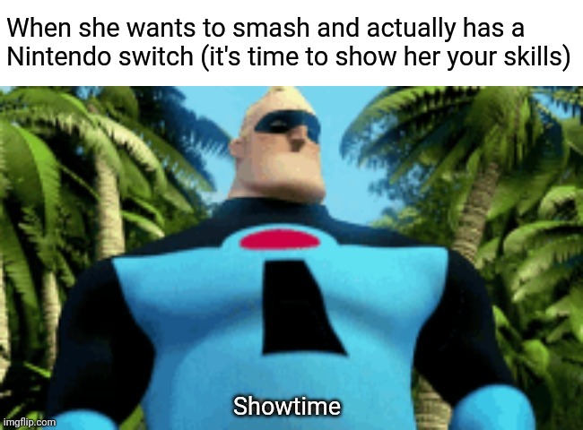 Showtime | When she wants to smash and actually has a Nintendo switch (it's time to show her your skills) | image tagged in showtime | made w/ Imgflip meme maker