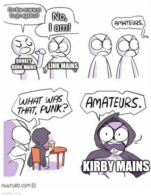 I'm a Kirby main lol | I'm the scariest to go against! No, I am! DONKEY KONG MAINS; LINK MAINS; KIRBY MAINS | image tagged in amateurs,donkey kong,link,kirby | made w/ Imgflip meme maker