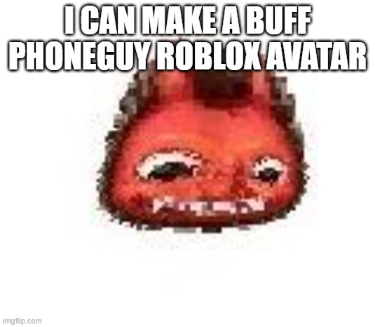 Squished boi | I CAN MAKE A BUFF PHONEGUY ROBLOX AVATAR | image tagged in squished boi | made w/ Imgflip meme maker