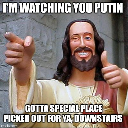 Buddy Christ |  I'M WATCHING YOU PUTIN; GOTTA SPECIAL PLACE PICKED OUT FOR YA, DOWNSTAIRS | image tagged in memes,buddy christ | made w/ Imgflip meme maker