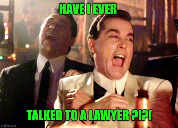Good Fellas Hilarious Meme | HAVE I EVER TALKED TO A LAWYER ?!?! | image tagged in memes,good fellas hilarious | made w/ Imgflip meme maker