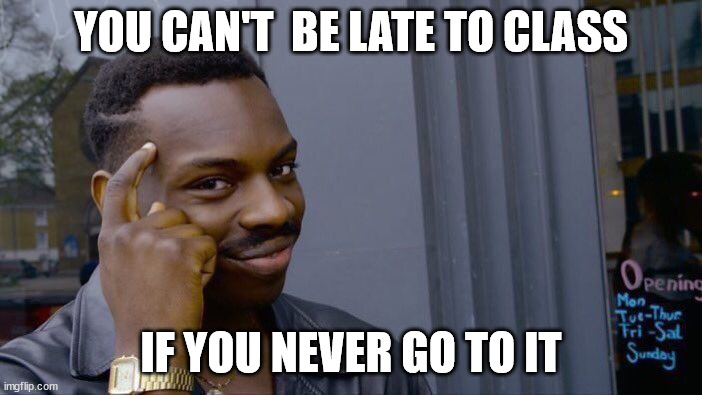 smort | YOU CAN'T  BE LATE TO CLASS; IF YOU NEVER GO TO IT | image tagged in memes,roll safe think about it | made w/ Imgflip meme maker