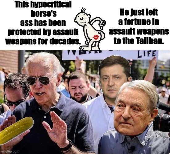 Suck that pickle hypocrite Joe Biden | This hypocritical  horse's ass has been protected by assault weapons for decades. He just left a fortune in assault weapons to the Taliban. | image tagged in blank white template,biden | made w/ Imgflip meme maker