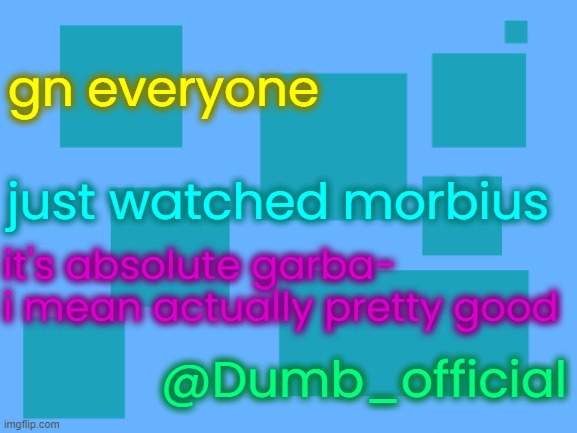 no_watemark 2 | gn everyone; just watched morbius; it's absolute garba-
i mean actually pretty good; @Dumb_official | image tagged in no_watemark 2 | made w/ Imgflip meme maker