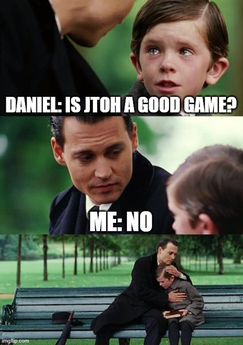 Finding Neverland | DANIEL: IS JTOH A GOOD GAME? ME: NO | image tagged in memes,finding neverland | made w/ Imgflip meme maker