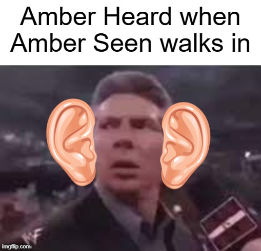 she didn't even hear it coming | Amber Heard when Amber Seen walks in | image tagged in x when x walks in,memes,amber heard | made w/ Imgflip meme maker