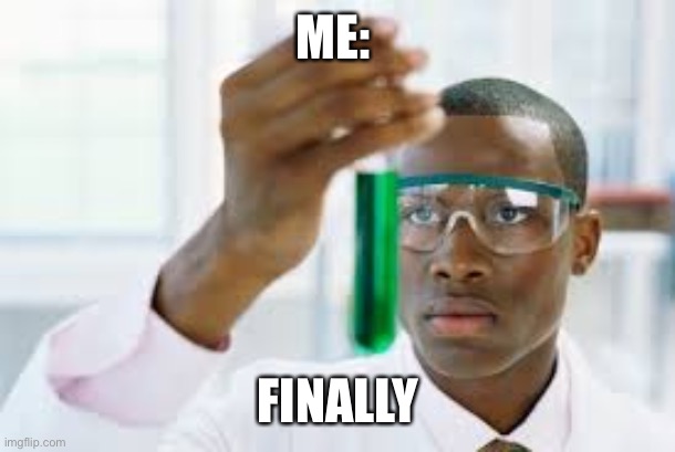 FINALLY | ME: FINALLY | image tagged in finally | made w/ Imgflip meme maker