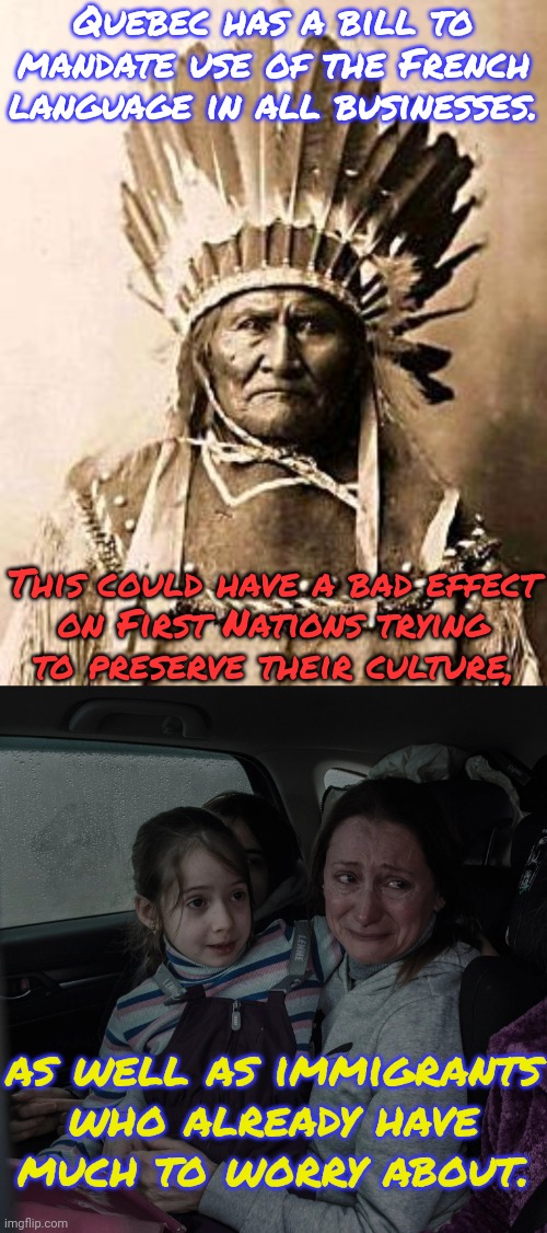 Cultural imperialism | Quebec has a bill to mandate use of the French language in all businesses. This could have a bad effect
on First Nations trying
to preserve their culture, as well as immigrants who already have much to worry about. | image tagged in first nation,ukrainian refugees | made w/ Imgflip meme maker